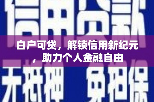 信州白户可贷，解锁信用新纪元，助力个人金融自由