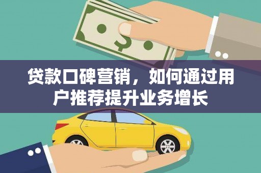 信州贷款口碑营销，如何通过用户推荐提升业务增长