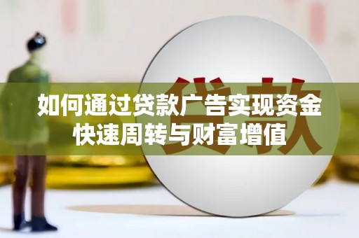 信州如何通过贷款广告实现资金快速周转与财富增值