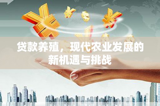 信州贷款养殖，现代农业发展的新机遇与挑战