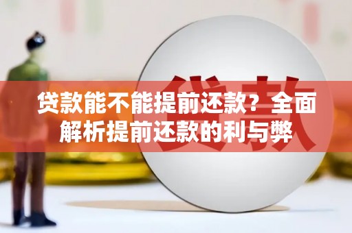 信州贷款能不能提前还款？全面解析提前还款的利与弊