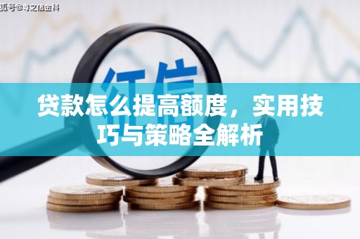 信州贷款怎么提高额度，实用技巧与策略全解析
