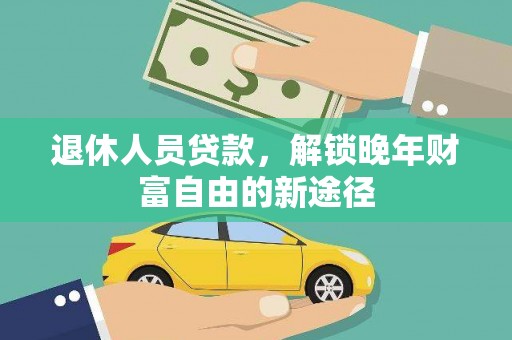 信州退休人员贷款，解锁晚年财富自由的新途径