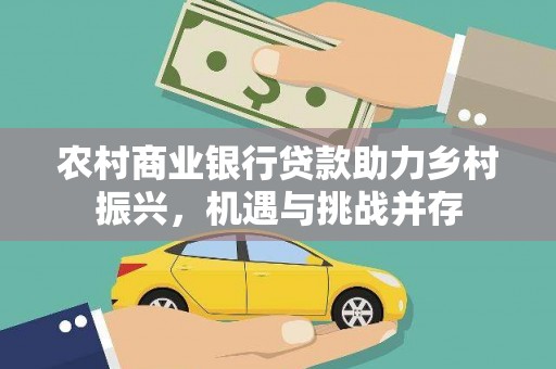 信州农村商业银行贷款助力乡村振兴，机遇与挑战并存