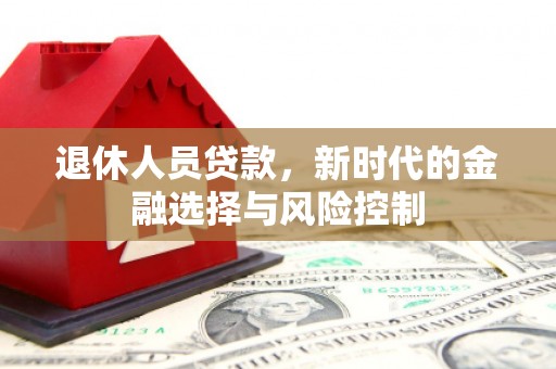 信州退休人员贷款，新时代的金融选择与风险控制