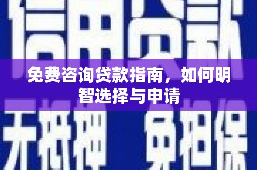 信州免费咨询贷款指南，如何明智选择与申请