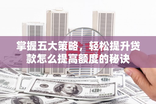 信州掌握五大策略，轻松提升贷款怎么提高额度的秘诀