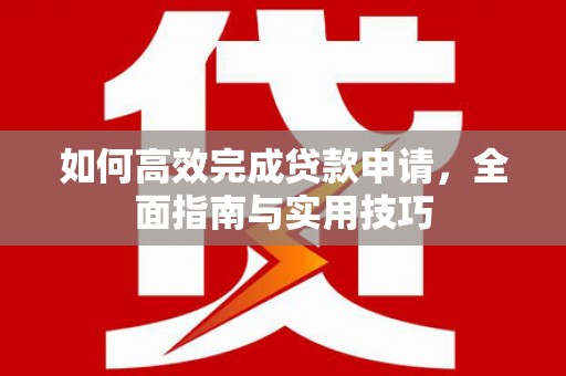信州如何高效完成贷款申请，全面指南与实用技巧