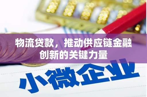 信州物流贷款，推动供应链金融创新的关键力量