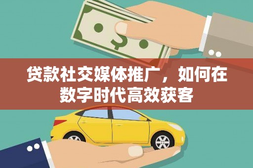 信州贷款社交媒体推广，如何在数字时代高效获客