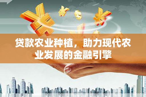 信州贷款农业种植，助力现代农业发展的金融引擎
