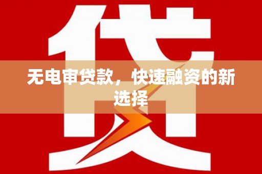 信州无电审贷款，快速融资的新选择
