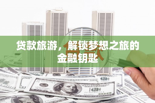 信州贷款旅游，解锁梦想之旅的金融钥匙