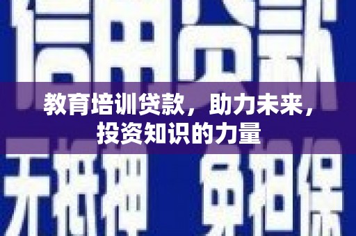 信州教育培训贷款，助力未来，投资知识的力量