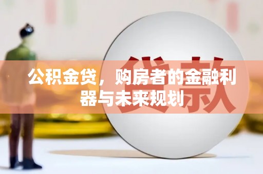 信州公积金贷，购房者的金融利器与未来规划