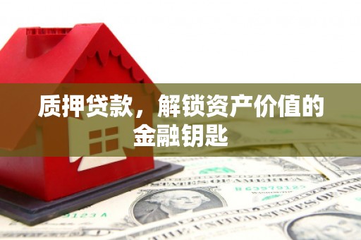 信州质押贷款，解锁资产价值的金融钥匙