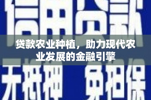 信州贷款农业种植，助力现代农业发展的金融引擎