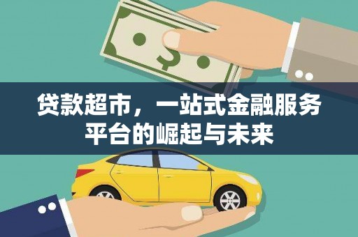 信州贷款超市，一站式金融服务平台的崛起与未来