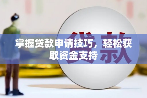 信州掌握贷款申请技巧，轻松获取资金支持