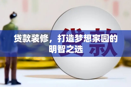 信州贷款装修，打造梦想家园的明智之选
