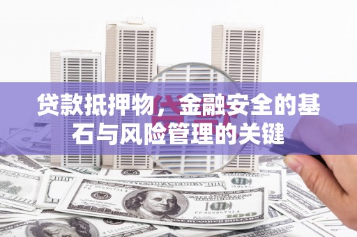 信州贷款抵押物，金融安全的基石与风险管理的关键