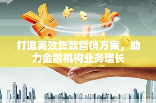 信州打造高效贷款营销方案，助力金融机构业务增长
