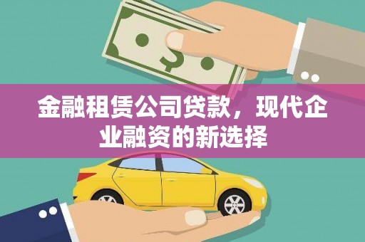 信州金融租赁公司贷款，现代企业融资的新选择