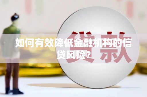 信州如何有效降低金融机构的信贷风险？