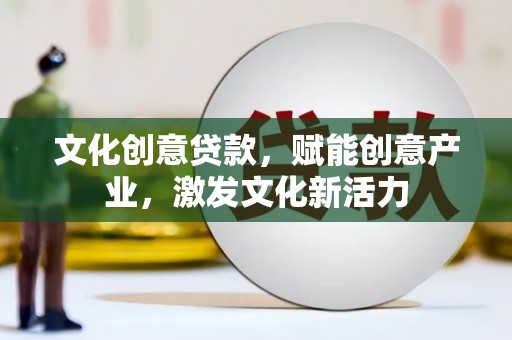 信州文化创意贷款，赋能创意产业，激发文化新活力