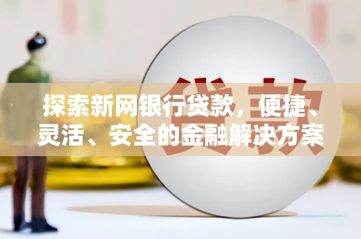 信州探索新网银行贷款，便捷、灵活、安全的金融解决方案