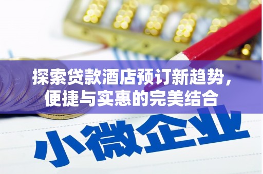 信州探索贷款酒店预订新趋势，便捷与实惠的完美结合