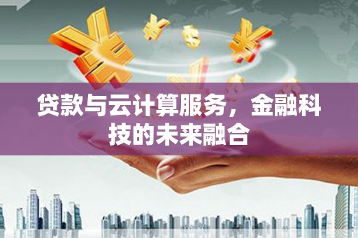 信州贷款与云计算服务，金融科技的未来融合