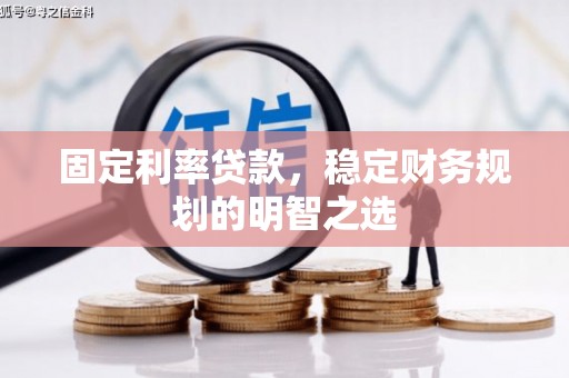 信州固定利率贷款，稳定财务规划的明智之选