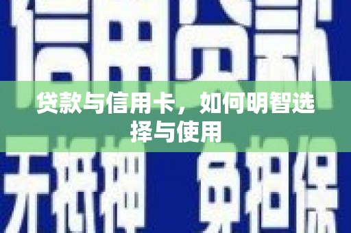 信州贷款与信用卡，如何明智选择与使用