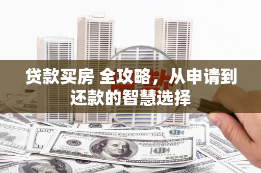 信州贷款买房 全攻略，从申请到还款的智慧选择