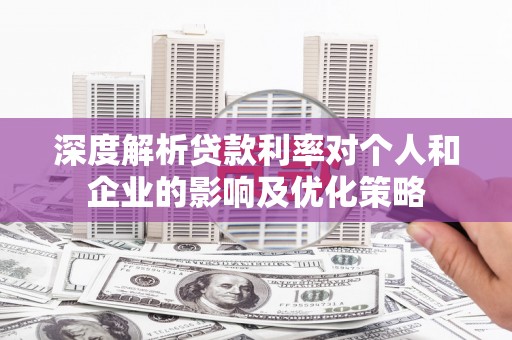 信州深度解析贷款利率对个人和企业的影响及优化策略