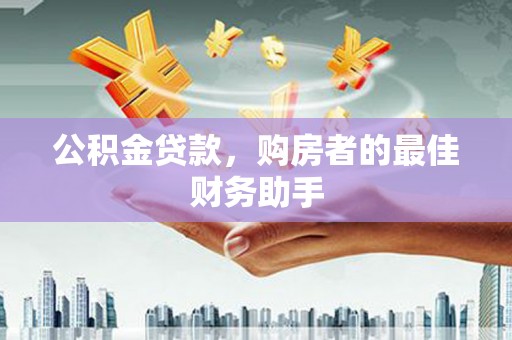 信州公积金贷款，购房者的最佳财务助手
