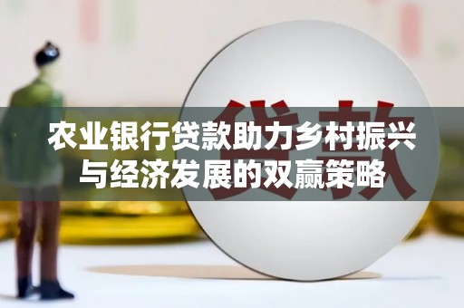 信州农业银行贷款助力乡村振兴与经济发展的双赢策略