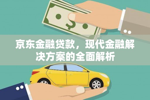 信州京东金融贷款，现代金融解决方案的全面解析