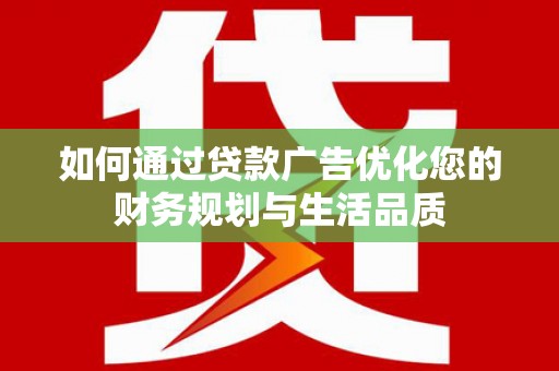 信州如何通过贷款广告优化您的财务规划与生活品质