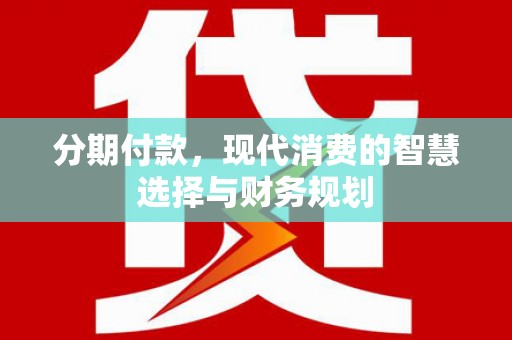 信州分期付款，现代消费的智慧选择与财务规划