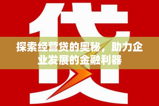 信州探索经营贷的奥秘，助力企业发展的金融利器
