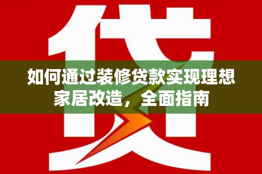 信州如何通过装修贷款实现理想家居改造，全面指南