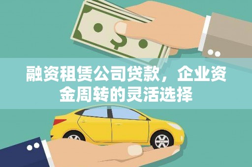 信州融资租赁公司贷款，企业资金周转的灵活选择