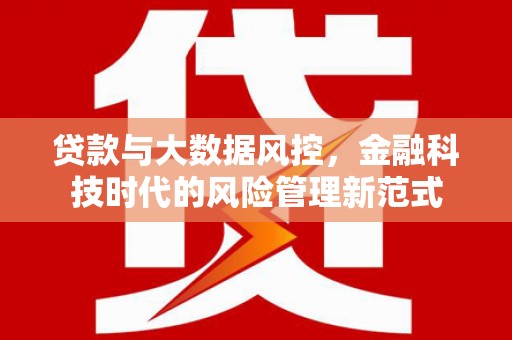 信州贷款与大数据风控，金融科技时代的风险管理新范式