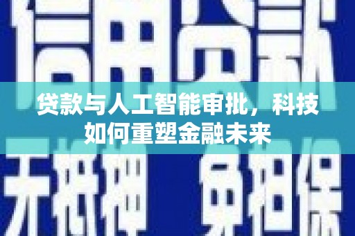 信州贷款与人工智能审批，科技如何重塑金融未来