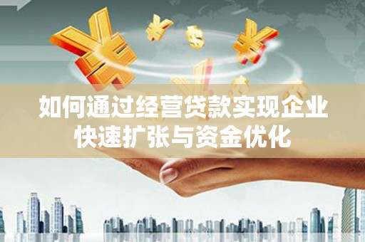 信州如何通过经营贷款实现企业快速扩张与资金优化