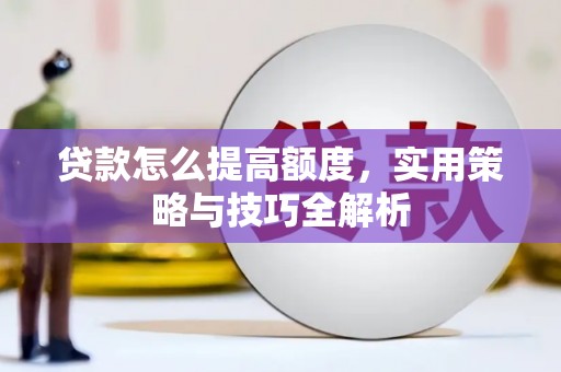 信州贷款怎么提高额度，实用策略与技巧全解析