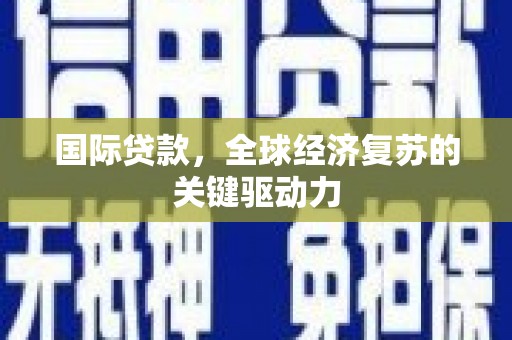 信州国际贷款，全球经济复苏的关键驱动力