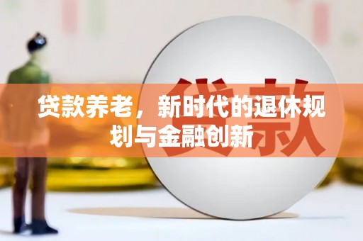 信州贷款养老，新时代的退休规划与金融创新